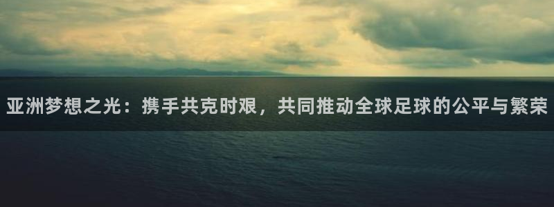 亚洲梦想之光：携手共克时艰，共同推动
