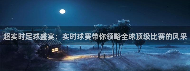易游体育官网登录入口：超实时足球盛宴：实时球赛带你领略全球顶