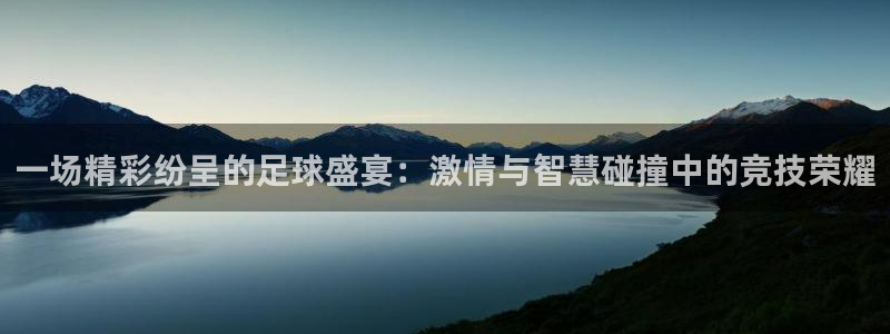 易游交易平台安全吗是真的吗：一场精彩纷呈的足球盛宴：激情与智